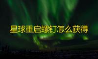 星球重启螺钉怎么获得